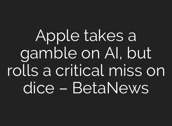 Apple takes a gamble on AI, but rolls a critical miss on dice – BetaNews