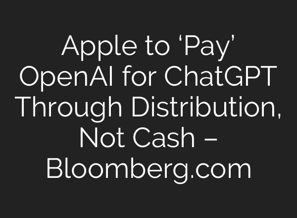 Apple to ‘Pay’ OpenAI for <b>ChatGPT</b> Through Distribution, Not Cash – Bloomberg.com