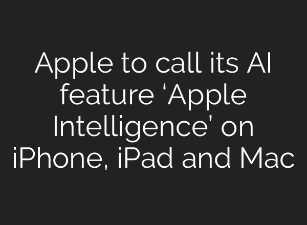 Apple to call its AI feature ‘Apple Intelligence’ on iPhone, iPad and Mac
