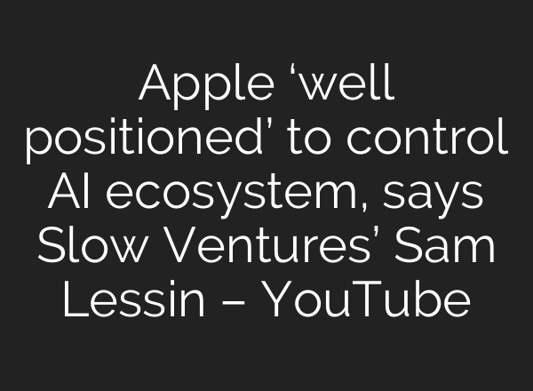 Apple ‘well positioned’ to control <b>AI</b> ecosystem, says Slow Ventures’ Sam Lessin – YouTube