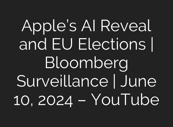 Apple’s <b>AI</b> Reveal and EU Elections | Bloomberg Surveillance | June 10, 2024 – YouTube