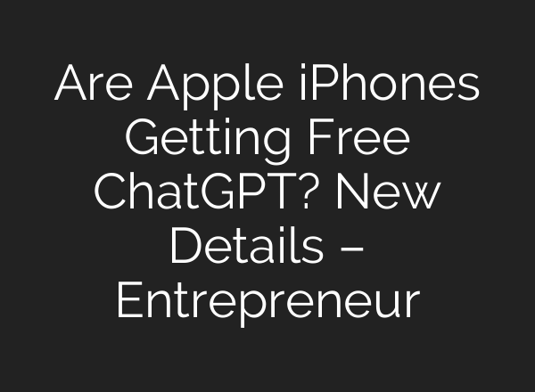Are Apple iPhones Getting Free <b>ChatGPT</b>? New Details – Entrepreneur
