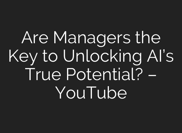 Are Managers the Key to Unlocking <b>AI’s</b> True Potential? – YouTube