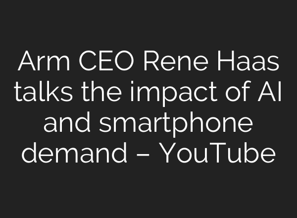 Arm CEO Rene Haas talks the impact of <b>AI</b> and smartphone demand – YouTube