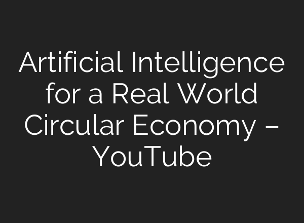 Artificial Intelligence for a Real World Circular Economy – YouTube