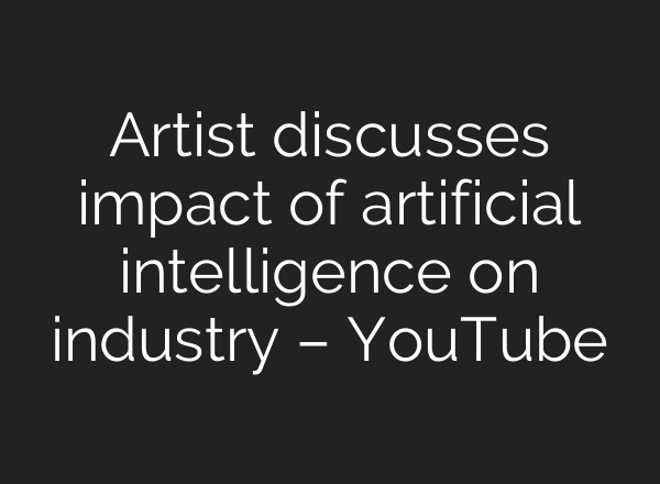 Artist discusses impact of artificial intelligence on industry – YouTube