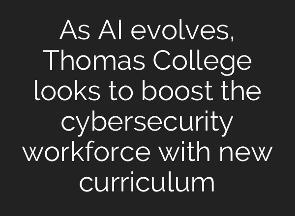 As <b>AI</b> evolves, Thomas College looks to boost the cybersecurity workforce with new curriculum