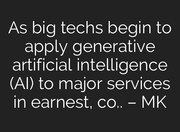 As big techs begin to apply generative artificial intelligence (AI) to major services in earnest, co.. – MK