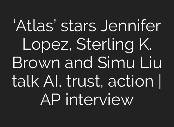 ‘Atlas’ stars Jennifer Lopez, Sterling K. Brown and Simu Liu talk <b>AI</b>, trust, action | AP interview