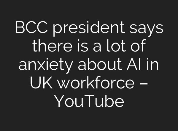 BCC president says there is a lot of anxiety about <b>AI</b> in UK workforce – YouTube