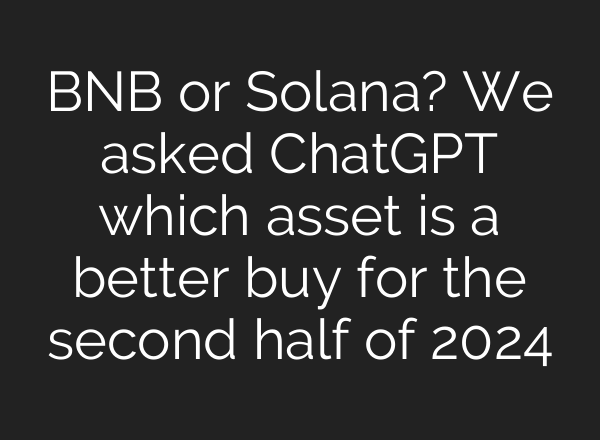 BNB or Solana? We asked <b>ChatGPT</b> which asset is a better buy for the second half of 2024