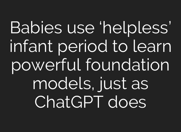 Babies use ‘helpless’ infant period to learn powerful foundation models, just as <b>ChatGPT</b> does