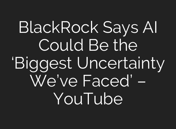 BlackRock Says <b>AI</b> Could Be the ‘Biggest Uncertainty We’ve Faced’ – YouTube