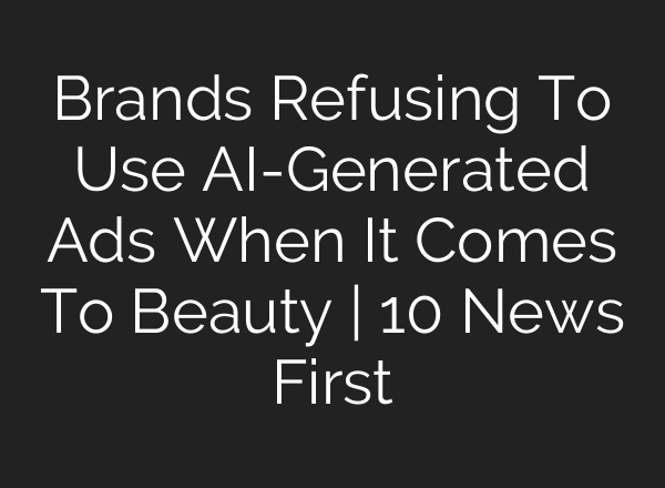 Brands Refusing To Use <b>AI</b>-Generated Ads When It Comes To Beauty | 10 News First