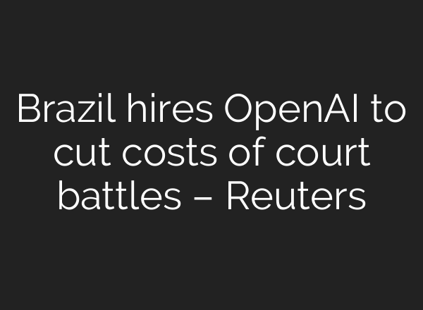 Brazil hires <b>OpenAI</b> to cut costs of court battles – Reuters
