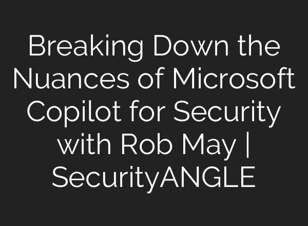 Breaking Down the Nuances of Microsoft Copilot for Security with Rob May | SecurityANGLE