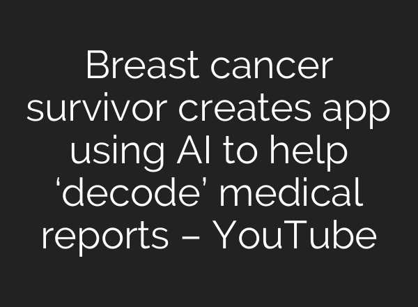 Breast cancer survivor creates app using <b>AI</b> to help ‘decode’ medical reports – YouTube