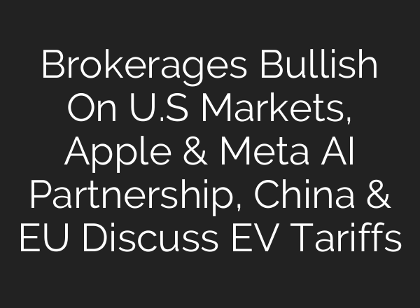 Brokerages Bullish On U.S Markets, Apple & Meta <b>AI</b> Partnership, China & EU Discuss EV Tariffs