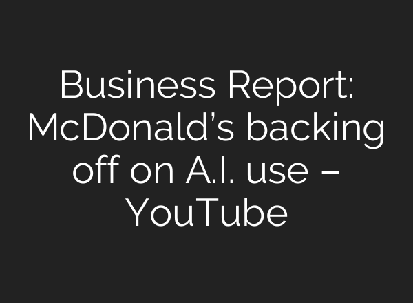 Business Report: McDonald’s backing off on <b>A.I.</b> use – YouTube