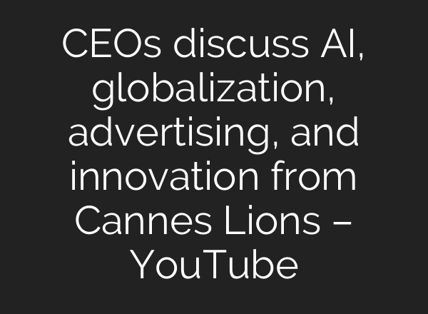 CEOs discuss <b>AI</b>, globalization, advertising, and innovation from Cannes Lions – YouTube