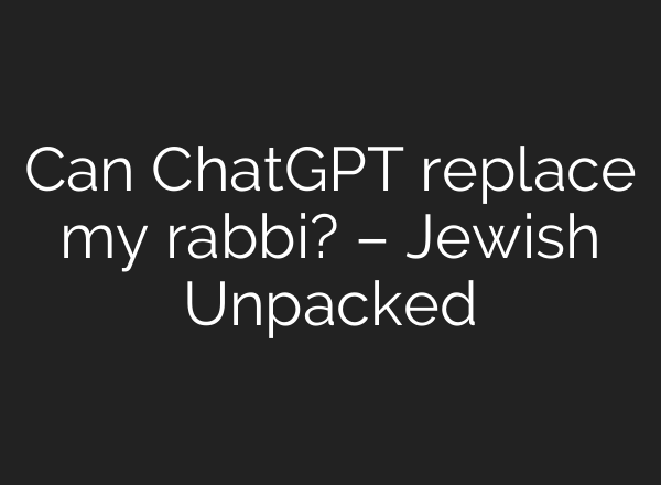 Can <b>ChatGPT</b> replace my rabbi? – Jewish Unpacked