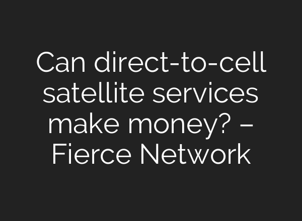 Can direct-to-cell satellite services make money? – Fierce Network