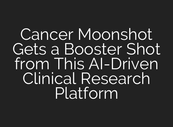 Cancer Moonshot Gets a Booster Shot from This <b>AI</b>-Driven Clinical Research Platform