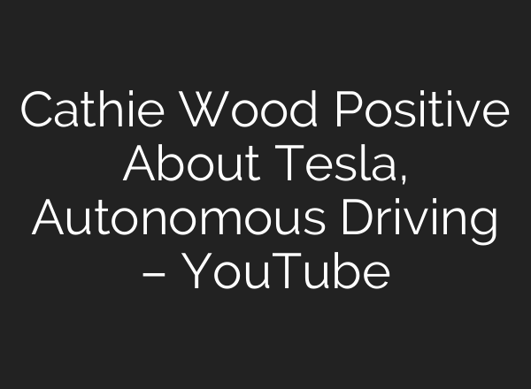 Cathie Wood Positive About Tesla, Autonomous Driving – YouTube