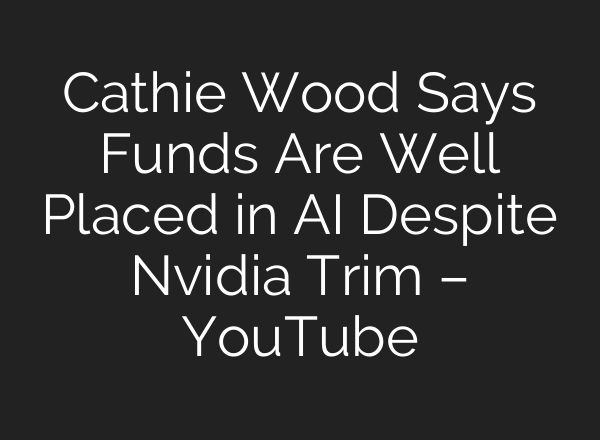 Cathie Wood Says Funds Are Well Placed in <b>AI</b> Despite Nvidia Trim – YouTube