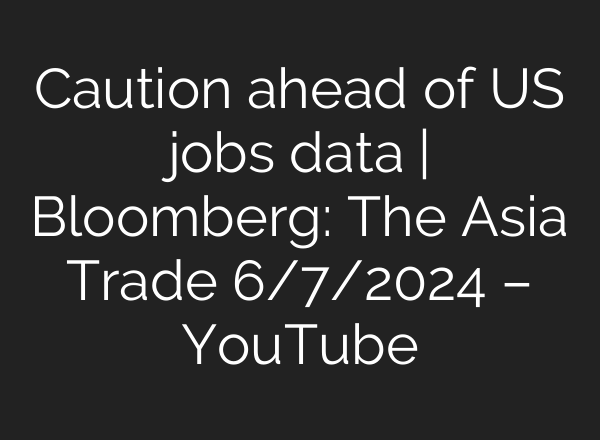 Caution ahead of US jobs data | Bloomberg: The Asia Trade 6/7/2024 – YouTube