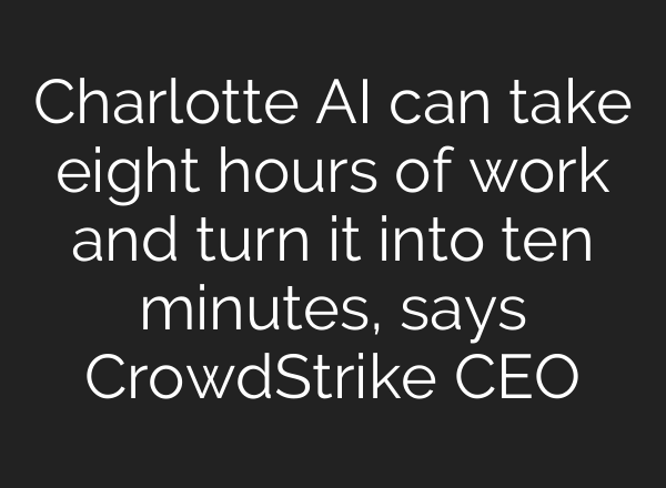 Charlotte <b>AI</b> can take eight hours of work and turn it into ten minutes, says CrowdStrike CEO