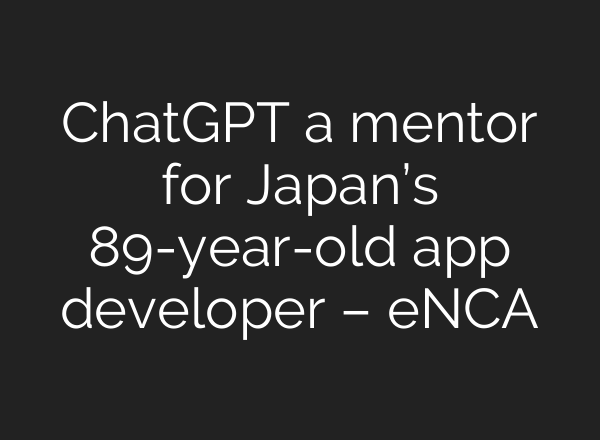 <b>ChatGPT</b> a mentor for Japan’s 89-year-old app developer – eNCA
