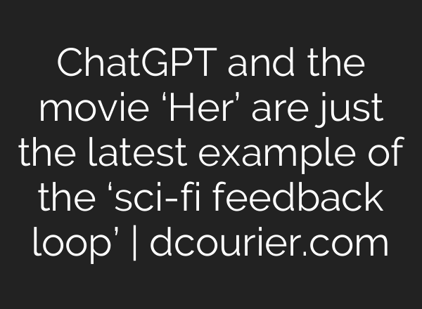 <b>ChatGPT</b> and the movie ‘Her’ are just the latest example of the ‘sci-fi feedback loop’ | dcourier.com