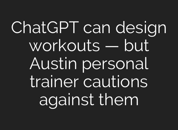 <b>ChatGPT</b> can design workouts — but Austin personal trainer cautions against them