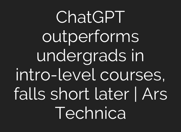 <b>ChatGPT</b> outperforms undergrads in intro-level courses, falls short later | Ars Technica
