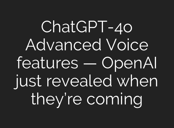 ChatGPT-4o Advanced Voice features — <b>OpenAI</b> just revealed when they’re coming