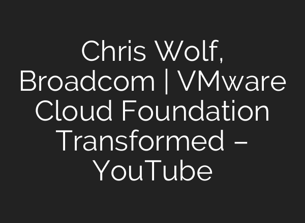 Chris Wolf, Broadcom | VMware Cloud Foundation Transformed – YouTube