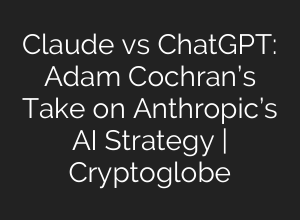 Claude vs <b>ChatGPT</b>: Adam Cochran’s Take on Anthropic’s AI Strategy | Cryptoglobe