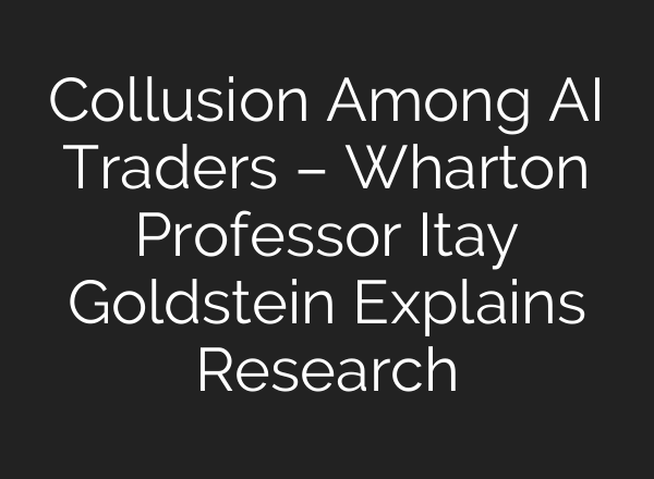 Collusion Among <b>AI</b> Traders – Wharton Professor Itay Goldstein Explains Research