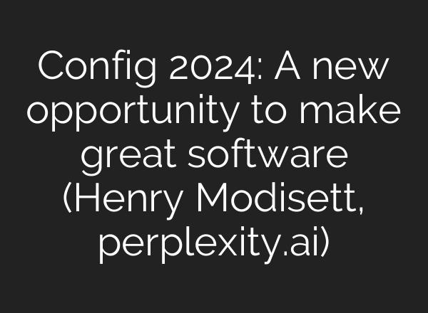Config 2024: A new opportunity to make great software (Henry Modisett, perplexity.<b>ai</b>)