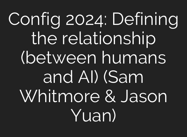 Config 2024: Defining the relationship (between humans and <b>AI</b>) (Sam Whitmore & Jason Yuan)