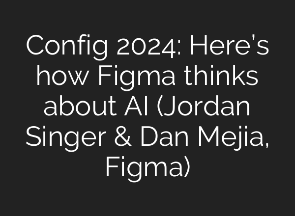 Config 2024: Here’s how Figma thinks about <b>AI</b> (Jordan Singer & Dan Mejia, Figma)