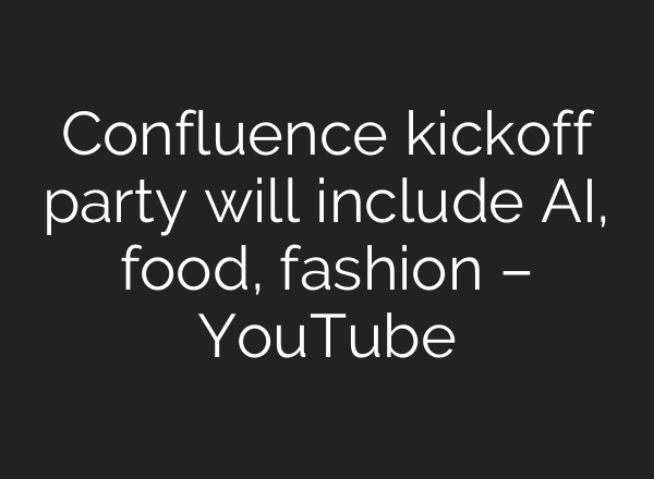 Confluence kickoff party will include <b>AI</b>, food, fashion – YouTube