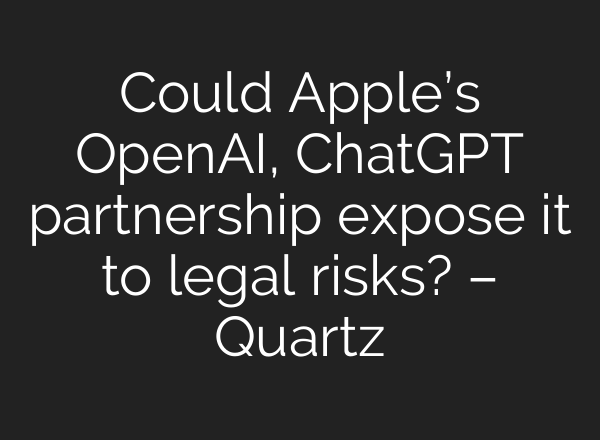 Could Apple’s OpenAI, <b>ChatGPT</b> partnership expose it to legal risks? – Quartz
