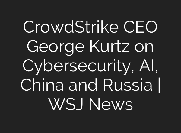 CrowdStrike CEO George Kurtz on Cybersecurity, <b>AI</b>, China and Russia | WSJ News