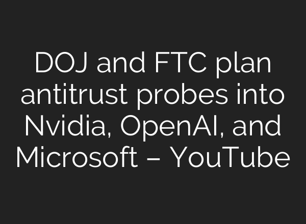 DOJ and FTC plan antitrust probes into Nvidia, OpenAI, and Microsoft – YouTube