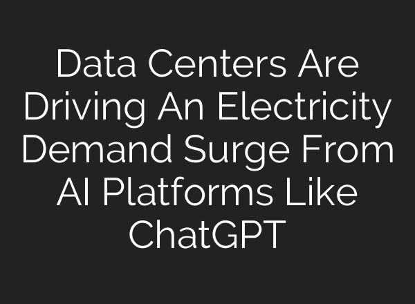 Data Centers Are Driving An Electricity Demand Surge From AI Platforms Like <b>ChatGPT</b>