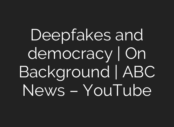 Deepfakes and democracy | On Background | ABC News – YouTube