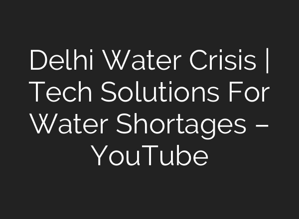 Delhi Water Crisis | Tech Solutions For Water Shortages – YouTube