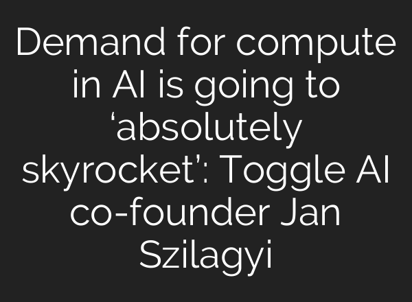 Demand for compute in <b>AI</b> is going to ‘absolutely skyrocket’: Toggle <b>AI</b> co-founder Jan Szilagyi